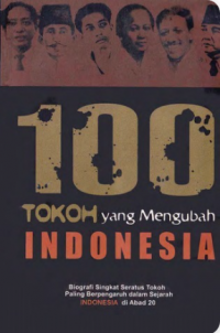 100 Tokoh Yang Mengubah Indoonesia : Biografi Singkat 100 Tokoh yang Paling Berpengaruh Dalam Sejarah Indonesia di Abad 20
