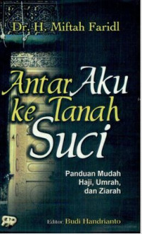 Antar Aku ke Tanah Suci : Panduan Mudah Haji, Umroh dan Ziarah