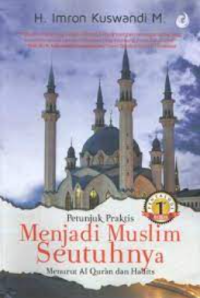 Petunjuk Praktis Menjadi Muslim Seutuhnya Menurut Al Qur'an dan Hadits Jilid 1